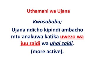 Uthamani wa Ujana 
                   j

          Kwasababu;
Ujana ndicho kipindi ambacho 
Ujana ndicho kipindi ambacho
mtu anakuwa katika uwezo wa 
   juu zaidi wa uhai zaidi.
        (more active). 
        (        i )
 