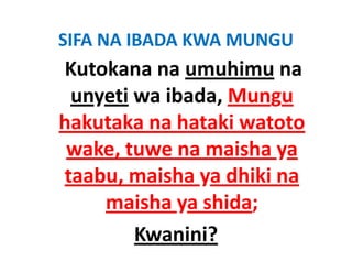 SIFA NA IBADA KWA MUNGU
Kutokana na umuhimu na 
 unyeti wa ibada, Mungu 
hakutaka na hataki watoto 
hakutaka na hataki watoto
 wake, tuwe na maisha ya 
 wake, tuwe na maisha ya
taabu, maisha ya dhiki na 
    maisha ya shida; 
        Kwanini?
 