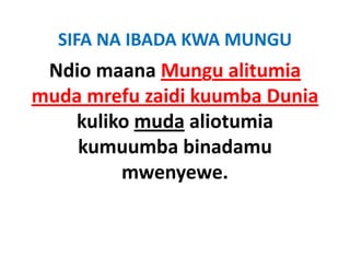 SIFA NA IBADA KWA MUNGU
 Ndio maana Mungu alitumia
muda mrefu zaidi kuumba Dunia
   kuliko muda aliotumia
    kumuumba binadamu
        mwenyewe.
 