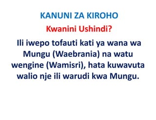 KANUNI ZA KIROHO
         Kwanini Ushindi?
 Ili iwepo tofauti kati ya wana wa
    Mungu (Waebrania) na watu
           (Waebrania) na
wengine (Wamisri), hata kuwavuta
         (Wamisri), hata
 walio nje ili warudi kwa Mungu. 
 