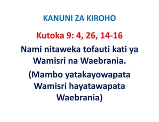 KANUNI ZA KIROHO
   Kutoka 9: 4, 26, 14 16
   Kutoka 9: 4, 26, 14‐16
Nami nitaweka tofauti kati ya 
                           y
  Wamisri na Waebrania. 
 (Mambo yatakayowapata 
  Wamisri hayatawapata 
  W i ih t              t
        Waebrania)
 