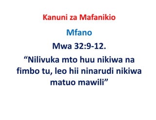 Kanuni za Mafanikio
             Mfano
         Mwa 32:9‐12.
  “Nilivuka mto huu nikiwa na
fimbo
f b tu, leo hii ninarudi nikiwa
          l h         d k
         matuo mawili”
               mawili
 
