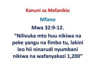 Kanuni za Mafanikio
             Mfano
         Mwa 32:9‐12.
 “Nilivuka mto huu nikiwa na
peke yangu na f b tu, lakini
  k             fimbo   l k
  leo hii
  leo hii ninarudi nyumbani
nikiwa na wafanyakazi 1,200”
                  y
 