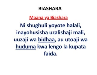 BIASHARA
      Maana ya Biashara
   Ni shughuli yoyote h l l
       h h l          halali, 
 inayohusisha uzalishaji mali
                         mali, 
uuzaji wa bidhaa, au utoaji wa
     j                    j
 huduma kwa lengo la kupata
            faida.
            f id
 