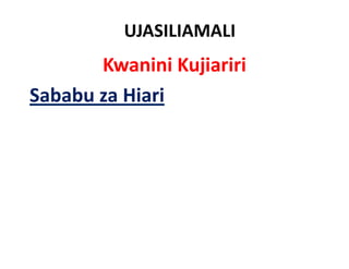 UJASILIAMALI
       Kwanini Kujiariri
Sababu za Hiari
 