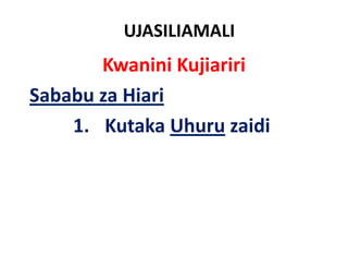 UJASILIAMALI
       Kwanini Kujiariri
Sababu za Hiari
    1. Kutaka Uhuru zaidi
 