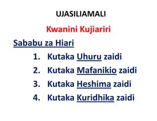 UJASILIAMALI
       Kwanini Kujiariri
Sababu za Hiari
    1. Kutaka Uhuru zaidi
    2. Kutaka Mafanikio idi
    2 K t k M f iki zaidi
    3.
    3 Kutaka Heshima zaidi
    4.
    4 Kutaka Kuridhika zaidi
 