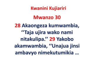 Kwanini Kujiariri
         Mwanzo 30
28 Akaongeza kumwambia, 
   ‘‘Taja ujira wako nami 
   ‘‘Taja ujira wako nami
  nitakulipa. 29 Yakobo 
  nitakulipa.’’ 29 Yakobo
akamwambia, ‘‘Unajua jinsi 
ambavyo nimekutumikia …
 