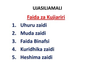 UJASILIAMALI
        Faida za Kujiariri
1.   Uhuru zaidi
2.   Muda zaidi
3.
3    Faida Binafsi
     F id Bi f i
4.
4    Kuridhika zaidi
5.
5    Heshima zaidi
 