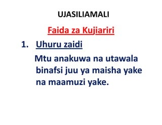 UJASILIAMALI
      Faida za Kujiariri
1. Uhuru zaidi
   Mtu anakuwa na utawala
   binafsi juu ya maisha yake
   na maamuzi yake.
                 y
 