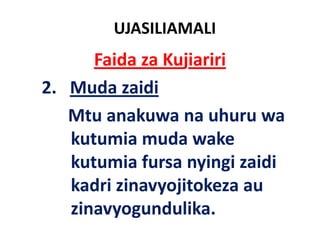 UJASILIAMALI
        Faida za Kujiariri
2.   Muda zaidi
     Mtu anakuwa na uhuru wa
     kutumia muda wake
                     wake 
     kutumia fursa nyingi zaidi
                     y g
     kadri zinavyojitokeza au 
     zinavyogundulika.
                   lk
 