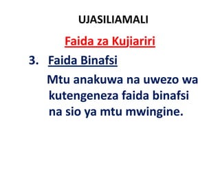 UJASILIAMALI
        Faida za Kujiariri
3.   Faida Binafsi
     Mtu anakuwa na uwezo wa
     kutengeneza faida binafsi
     na sio ya mtu mwingine.
            y              g
 