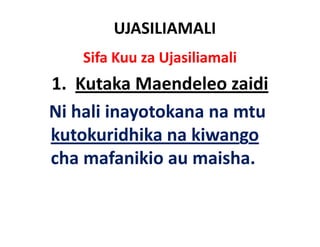 UJASILIAMALI
    Sifa Kuu za Ujasiliamali
1. Kutaka Maendeleo zaidi
          k      d l     d
Ni hali inayotokana na mtu
Ni h li i    t k        t
kutokuridhika na kiwango
cha mafanikio au maisha.
 