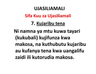 UJASILIAMALI
    Sifa Kuu za Ujasiliamali
         7. 
         7 Kujaribu tena
Ni namna
Ni namna ya mtu kuwa tayari
(kukubali) kujifunza kwa
makosa, na kuthubutu kujaribu
au kufanya
au kufanya tena kwa uangalifu
zaidi ili kutorudia makosa.
 