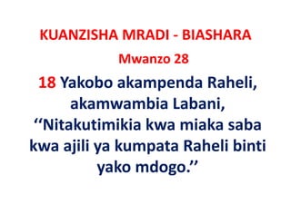KUANZISHA MRADI ‐ BIASHARA
            Mwanzo 28
  18 Yakobo akampenda Raheli, 
       akamwambia L b i
        k        bi Labani, 
 ‘‘Nitakutimikia kwa miaka saba
   Nitakutimikia
kwa ajili ya kumpata Raheli binti
          yako mdogo.’’ 
 