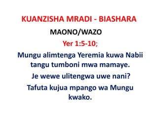 KUANZISHA MRADI ‐ BIASHARA
          MAONO/WAZO
             Yer 1:5‐10; 
Mungu alimtenga Y
M       li t      Yeremia k
                        i kuwa N bii
                               Nabii
   tangu tumboni mwa mamaye.
   Je wewe ulitengwa uwe nani? 
  Tafuta kujua mpango wa Mungu
               kwako. 
               kwako.
 