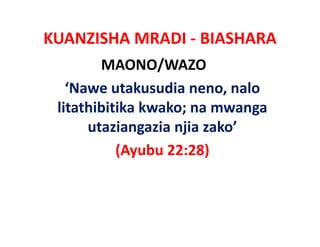 KUANZISHA MRADI ‐ BIASHARA
        MAONO/WAZO
   ‘Nawe utakusudia neno, nalo
 litathibitika kwako; na mwanga
               kwako; na
      utaziangazia njia zako’ 
           (Ayubu 22:28)
 