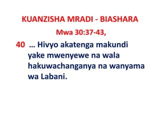 KUANZISHA MRADI ‐ BIASHARA
         Mwa 30:37‐43,
40 … Hivyo akatenga makundi 
   yake mwenyewe na wala 
    ake m en e e na ala
   hakuwachanganya na wanyama 
              g y         y
   wa Labani.
 