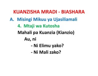 KUANZISHA MRADI ‐ BIASHARA
A. Misingi Mikuu ya Ujasiliamali
   4.  Mtaji wa Kutosha
   Mahali pa Kuanzia (Kianzio)
           pa Kuanzia
       Au, ni
          ‐ Ni Elimu yako?
          ‐ Ni Mali zako?
            Ni Mali zako?
 