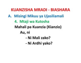 KUANZISHA MRADI ‐ BIASHARA
A. Misingi Mikuu ya Ujasiliamali
   4.  Mtaji wa Kutosha
   Mahali pa Kuanzia (Kianzio)
           pa Kuanzia
       Au, ni
          ‐ Ni Mali zako?
          ‐ Ni Ardhi yako?
            Ni Ardhi
 