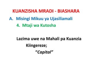 KUANZISHA MRADI ‐ BIASHARA
A. Misingi Mikuu ya Ujasiliamali
   4.  Mtaji wa Kutosha

   Lazima uwe na Mahali pa Kuanzia  
   Lazima uwe na Mahali pa Kuanzia
        Kiingereze;
             “Capital”
 
