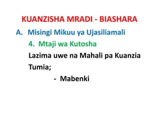 KUANZISHA MRADI ‐ BIASHARA
A. Misingi Mikuu ya Ujasiliamali
   4.  Mtaji wa Kutosha
   Lazima uwe na Mahali pa Kuanzia  
   L i            M h li K       i
   Tumia;
           ‐ Mabenki
 