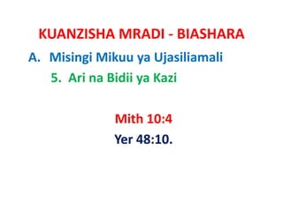 KUANZISHA MRADI ‐ BIASHARA
A. Misingi Mikuu ya Ujasiliamali
   5.  Ari na Bidii ya Kazi

              Mith 10:4
                   10:4  
              Yer 48:10.
 