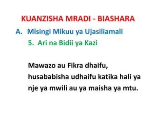 KUANZISHA MRADI ‐ BIASHARA
A. Misingi Mikuu ya Ujasiliamali
   5.  Ari na Bidii ya Kazi

   Mawazo au Fikra dhaifu,
           au Fikra dhaifu,   
   husababisha udhaifu katika hali ya
   nje ya mwili au ya maisha ya mtu.
 