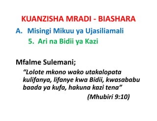 KUANZISHA MRADI ‐ BIASHARA
A. Misingi Mikuu ya Ujasiliamali
   5.  Ari na Bidii ya Kazi

Mfalme Sulemani;
  “Lolote mkono wako utakalopata
  kulifanya, lifanye kwa Bidii, kwasababu
  baada ya kufa, hakuna kazi tena”   
                        (Mhubiri 9:10)
 