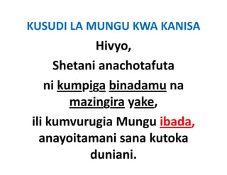 KUSUDI LA MUNGU KWA KANISA 
            Hivyo, 
     Shetani anachotafuta 
   ni kumpiga binadamu na 
        mazingira yake, 
           i i      k
ili kumvurugia Mungu ibada, 
ili kumvurugia Mungu ibada
      y
  anayoitamani sana kutoka 
           duniani.
 