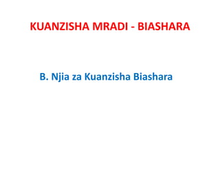 KUANZISHA MRADI ‐ BIASHARA



 B. Njia Kuanzisha Bi h
 B Nji za K   i h Biashara
 