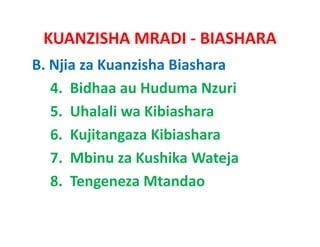 KUANZISHA MRADI ‐ BIASHARA
B. Njia za Kuanzisha Biashara
   4.  Bidhaa au Huduma Nzuri
   5.  Uhalali
   5 Uh l li wa Kibi h
                  Kibiashara
   6.  Kujitangaza
   6. Kujitangaza Kibiashara
   7.  Mbinu za Kushika Wateja
   8.  Tengeneza Mtandao
 