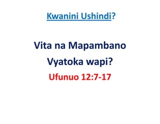 Kwanini Ushindi?


Vita na Mapambano 
   Vyatoka wapi?
  Ufunuo 12:7‐17
 