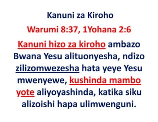 Kanuni za Kiroho
   Warumi 8:37, 1Yohana 2:6
 Kanuni hizo za kiroho ambazo 
Bwana Yesu alituonyesha, ndizo 
B       Y      li       h    di
zilizomwezesha hata yeye Yesu
                  hata yeye Yesu 
        y    ,
 mwenyewe, kushinda mambo 
 yote aliyoyashinda, katika siku 
  alizoishi hapa ulimwenguni.
 