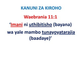 KANUNI ZA KIROHO
       Waebrania 11:1
‘Imani ni uthibitisho (bayana)  
wa yale mambo tunayoyatarajia
         (baadaye)’
 