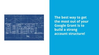 The best way to get
the most out of your
Google Grant is to
build a strong
account structure!
 