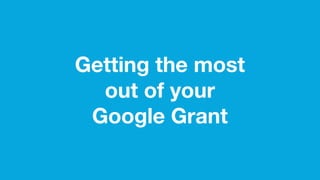 Getting the most
out of your
Google Grant
 