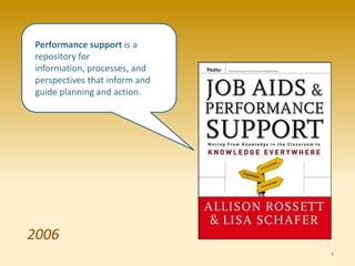 Performance support is a
repository for
information, processes, and
perspectives that inform and
guide planning and action.




2006
                               4
 
