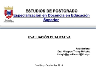 EVALUACIÓN CUALITATIVA
Facilitadora:
Dra. Milagros Thairy Briceño
thairyb@gmail.com/@thairyb
San Diego, Septiembre 2016
 
