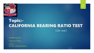 Topic:-
CALIFORNIA BEARING RATIO TEST
(cbr test)
SUMBITTED BY:-
UJASH B. PATEL
CIVIL-2
ER NO:-156290306544
1
 