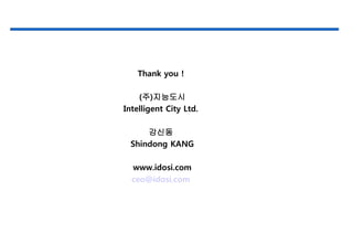 Thank you !
(주)지능도시
Intelligent City Ltd.
강신동
Shindong KANG
www.idosi.com
ceo@idosi.com
 