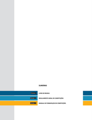 Sumário
LIVRO DE REGRAS
REGULAMENTO GERAL DE COMPETIÇÕES
MANUAL DE FORMATAÇÃO DE COMPETIÇÕES
PágINA 3
PágINA 31
PágINA 37
 