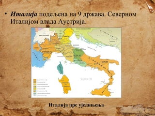 • Италија подељена на 9 држава. Северном
Италијом влада Аустрија.

Италија пре уједињења

 