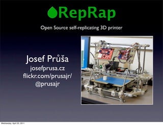 Open Source self-replicating 3D printer




                            Josef Průša
                          josefprusa.cz
                       ﬂickr.com/prusajr/
                            @prusajr




Wednesday, April 20, 2011
 