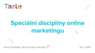 Speciální disciplíny online
marketingu
Honza Schöppel, Senior project manager 14. 3. 2018
 