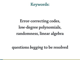 Keywords:
Error-correcting codes,
low-degree polynomials,
randomness, linear algebra
questions begging to be resolved
 