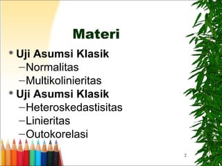 2
Materi
 Uji Asumsi Klasik
–Normalitas
–Multikolinieritas
 Uji Asumsi Klasik
–Heteroskedastisitas
–Linieritas
–Outokorelasi
 