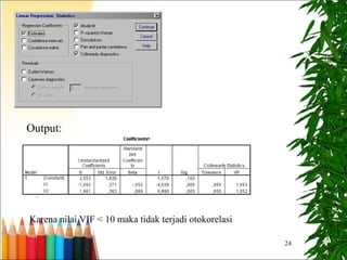 24
Output:
Karena nilai VIF < 10 maka tidak terjadi otokorelasi
 