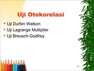 38
Uji Otokorelasi
 Uji Durbin Watson
 Uji Lagrange Multiplier
 Uji Breusch-Godfrey
 