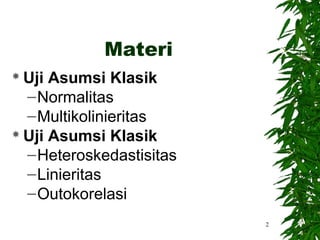 Materi
 Uji Asumsi Klasik
  – Normalitas
  – Multikolinieritas
 Uji Asumsi Klasik

  – Heteroskedastisitas
  – Linieritas
  – Outokorelasi
                          2
 